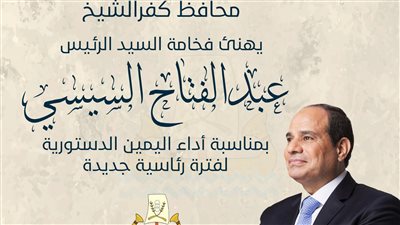 محافظ كفرالشيخ يهنئ فخامة الرئيس السيسي بمناسبة حلف اليمين الدستورية لفترة رئاسية جديدة