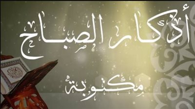 ابدأ يومك بالبركة.. أذكار الصباح كاملة مكتوبة ومستحبة ليوم الأحد 11 يناير 2026