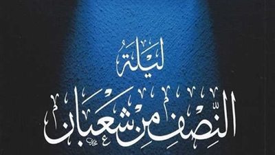ليلة النصف من شعبان 2026: فضلها وموعدها وأدعية مستجابة