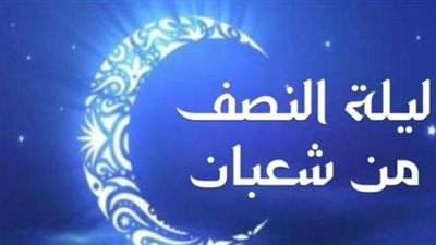 كيف تحتفل بليلة النصف من شعبان؟.. دعاء وصيام في ليلة البراءة