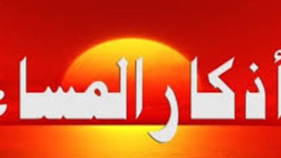  أذكار المساء اليوم.. حصن المسلم الدائم وسبيل الراحة النفسية والبركة في الرزق