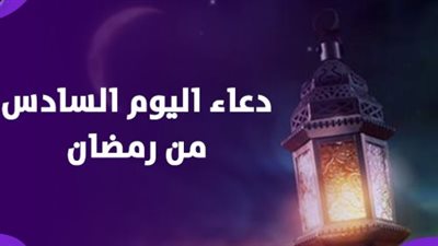 دعاء اليوم السادس من رمضان: مفتاح الطمأنينة وسبيل المتقين نحو مغفرة واسعة