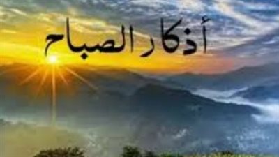 أذكار الصباح اليوم : دليلك الكامل للأدعية المأثورة لتحصين النفس وجلب الرزق
