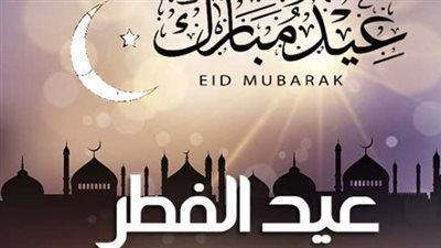 عيد الفطر 2026.. تعرف على موعد أول أيام العيد والصلاة وإجازات العاملين