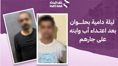 ليلة دامية في حلوان.. أب وابنه يمزقان جسد جارهما بسلاح أبيض بسبب خلافات الجيرة