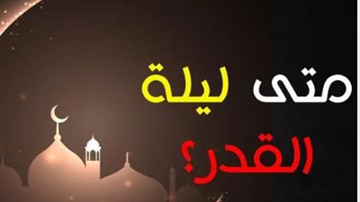 ليالي العشر الأواخر في رمضان 2026.. موعد الليالي الوترية وفضل ليلة القدر