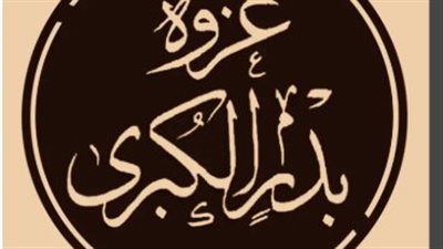 غزوة بدر الكبرى.. 17 رمضان.. ذكرى الانتصار العظيم في أولى معارك الإسلام الكبرى