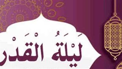 الأحاديث الصحيحة في فضل ليلة القدر.. وكيف تحيي العشر الأواخر كما فعل النبي؟