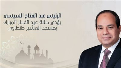 العاصمة الإدارية تحتضن مراسم صلاة عيد الفطر 2026 بحضور السيد رئيس الجمهورية