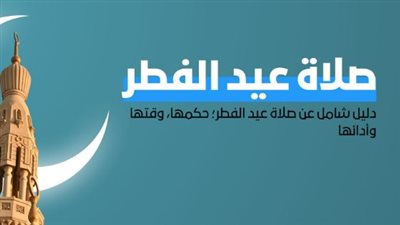 دليل صلاة عيد الفطر 2026.. الكيفية والموعد وصيغة التكبيرات الصحيحة
