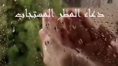 اللهم صيباً نافعاً.. تعرف على فضل الدعاء وقت المطر وأثره في حياة المسلم اليقينية