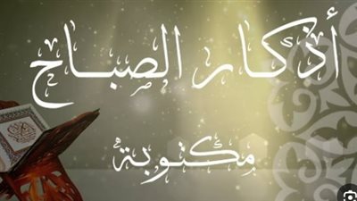 أذكار الصباح مكتوبة كاملة: حصنك الحصين وبداية يومك المشرق بالسكينة والبركة