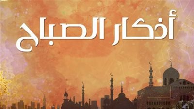 زاد المؤمن في البكور: أذكار الصباح كاملة كما وردت عن النبي وصحيح السنة