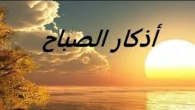 أذكار الصباح اليوم الأحد 12 أبريل 2026.. زاد المؤمن لبداية يوم مليء بالبركة والسكينة