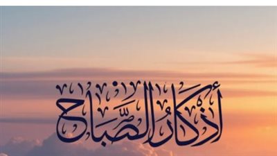 مع شروق شمس الأحد.. ردد أذكار الصباح المكتوبة والمستحبة لجلب الطمأنينة والحفظ الإلهي