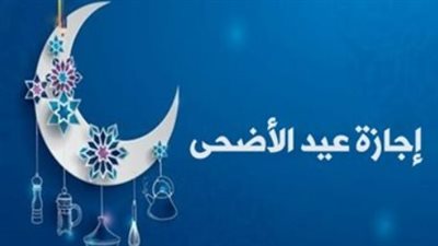 كيف تقضي إجازة عيد الأضحى 2026؟.. تفاصيل الجدول الزمني المعتمد من الحكومة