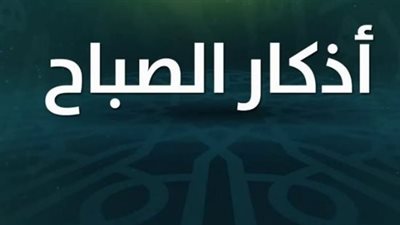 فضل قراءة أذكار الصباح وأثرها النفسي والروحاني على المسلم المعاصر