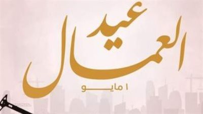 موعد إجازة عيد العمال 2026: قرار رسمي بترحيل العطلة لليوم الخميس