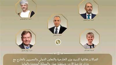 اتصالات هاتفية لوزير الخارجية ونظرائه من سلطنة عُمان والأردن والمملكة المتحدة وألمانيا لبحث التطورات الإقليمية