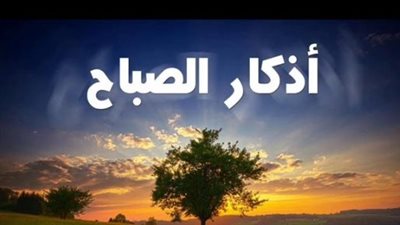أذكار الصباح اليوم الأحد 3 مايو 2026.. بوابة الانشراح والسكينة النفسية