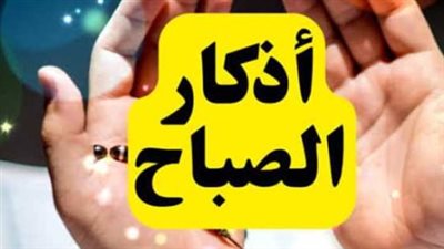 أذكار الصباح الإثنين 11 مايو 2026.. حصن نفسك بكلمات الله التامات