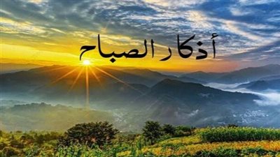 أذكار الصباح اليوم.. دليلك الشامل للحفظ والتحصين ونيل البركة في الرزق والعمل