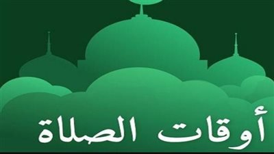 دليل مواقيت الصلاة اليوم في القاهرة والمحافظات وحكم أداء الفريضة في وقتها