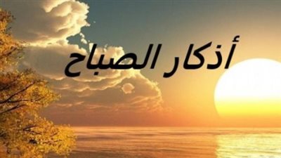 فوائد وأسرار المداومة على أذكار الصباح وكيف تحميك طوال اليوم من الشرور؟