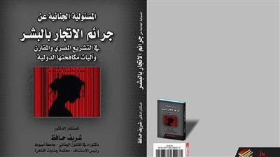 المستشار د. شريف حافظ يصدر كتابين جديدين حول جرائم الاتجار بالبشر وآليات مكافحتها دوليًا