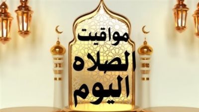 مواقيت الصلاة اليوم الثلاثاء 26 مايو 2026 في جميع محافظات مصر