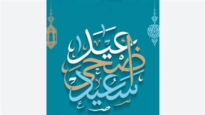عيد أضحى سعيد.. كلمات ومشاعر مميزة للأهل والأحباب
