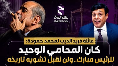 عائلة فريد الديب ترد على محمد حمودة: كان المحامي الوحيد للرئيس الأسبق مبارك ولن نقبل تشويه تاريخه