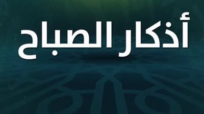 دعاء وأذكار الصباح ليوم السبت 27 يونيو 2026: استفتح يومك بذكر الله