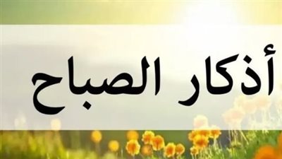 استفتح يومك بذكر الله: دليل أذكار الصباح ليوم السبت 27 يونيو