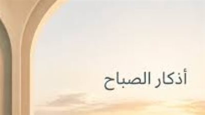 أذكار الصباح: طمأنينة القلب وتوفيق الله في الرزق والعمل