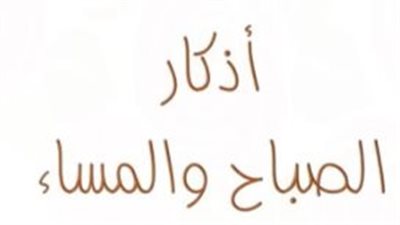 استفتح يومك بنور الذكر: قائمة كاملة ومبسطة لأذكار الصباح
