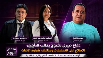 محاكمة صبري نخنوخ.. الدفاع يطلب التأجيل للاطلاع على التحقيقات وتصوير أوراق القضية ومناقشة شهود الإثبات