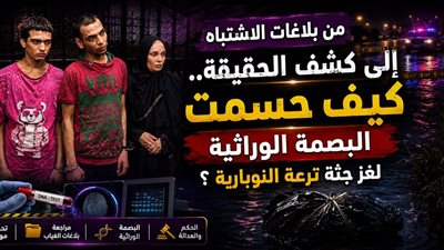 من بلاغات الاشتباه إلى كشف الحقيقة.. كيف حسمت البصمة الوراثية لغز جثة ترعة النوبارية ؟
