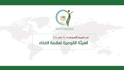 الهيئة القومية لسلامة الغذاء تصدر تقريرها الأسبوعي لعام ٢٠٢٤