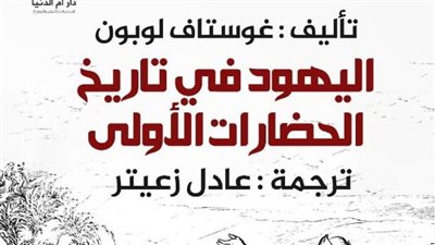 اليهود في تاريخ الحضارات الأولى.. كتاب جوستاف لوبون عن دار أم الدنيا