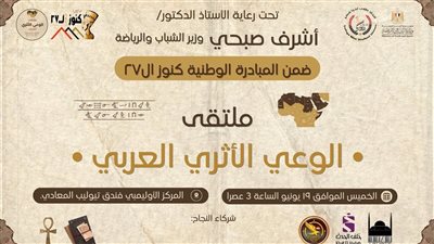 انطلاق أول ملتقى عربي للوعي الأثري برعاية وزير الشباب والرياضة وبمشاركة عربية واسعة
