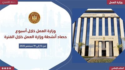 وزارة العمل تعلن حصاد أنشطتها وإنجازاتها خلال أسبوع