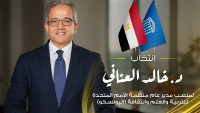 الحفني مهنئاً الدكتور خالد العناني : الفوز  بمنصب مدير عام اليونسكو فخر لمصر والعرب.